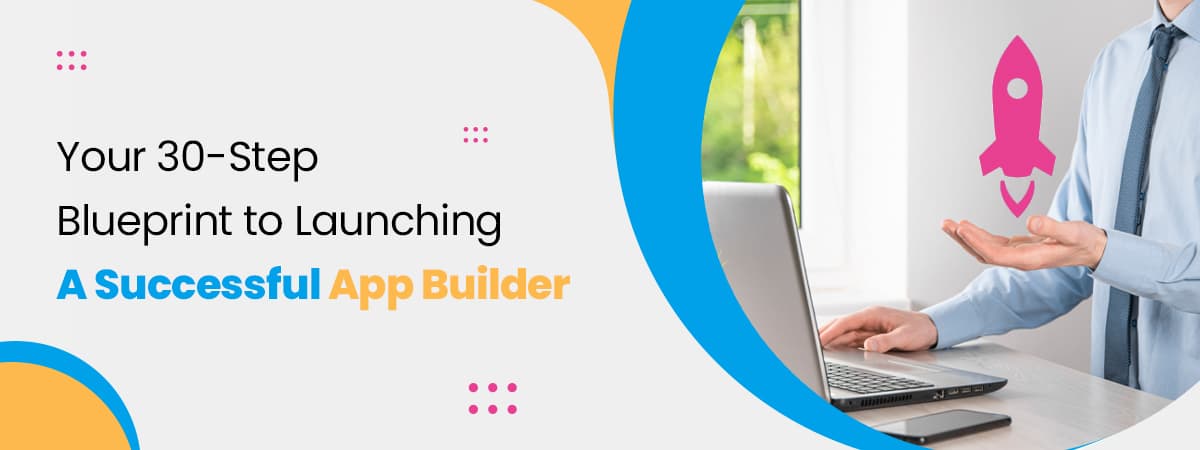 Your 30-Step Blueprint To Launching A Successful App Builder